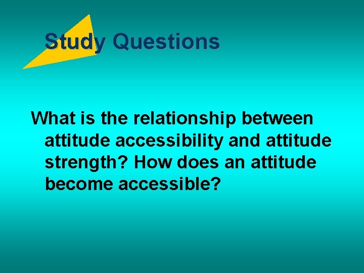 Study Questions What is the relationship between attitude accessibility and attitude strength? How does