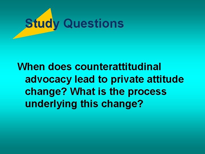 Study Questions When does counterattitudinal advocacy lead to private attitude change? What is the