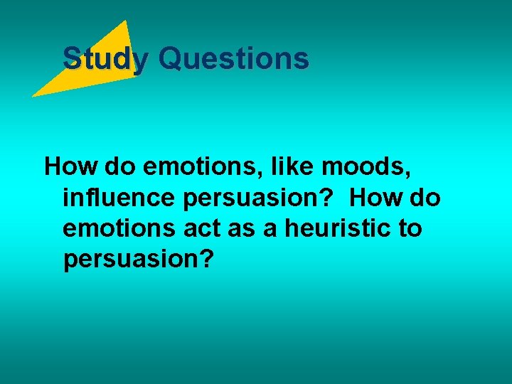 Study Questions How do emotions, like moods, influence persuasion? How do emotions act as