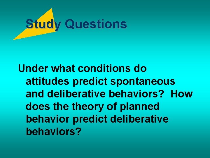 Study Questions Under what conditions do attitudes predict spontaneous and deliberative behaviors? How does
