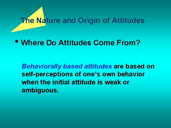 The Nature and Origin of Attitudes • Where Do Attitudes Come From? Behaviorally based