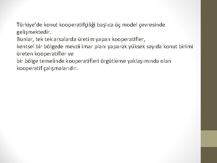 Türkiye'de konut kooperatifçiliği başlıca üç model çevresinde gelişmektedir. Bunlar, tek arsalarda üretim yapan kooperatifler,