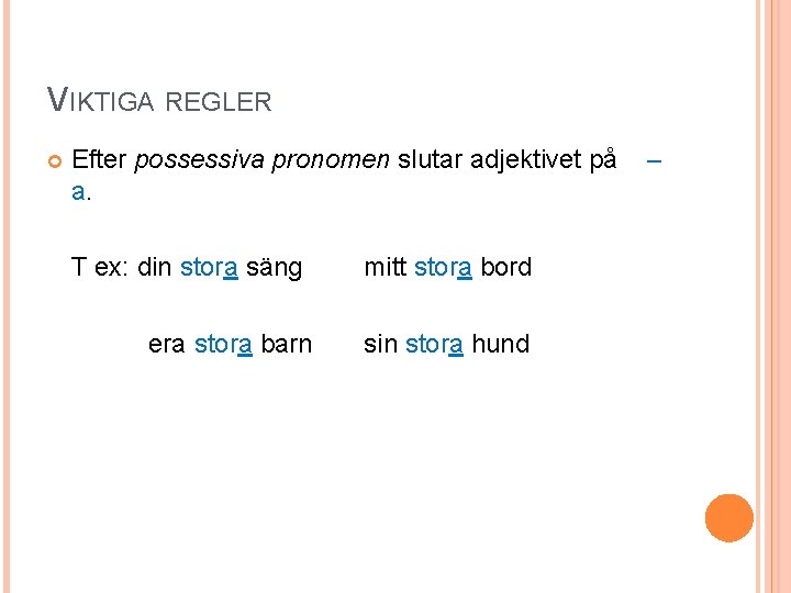 VIKTIGA REGLER Efter possessiva pronomen slutar adjektivet på a. T ex: din stora säng