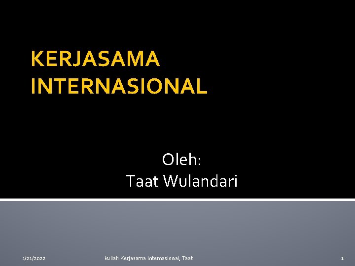 KERJASAMA INTERNASIONAL Oleh: Taat Wulandari 1/21/2022 kuliah Kerjasama Internasional, Taat 1 