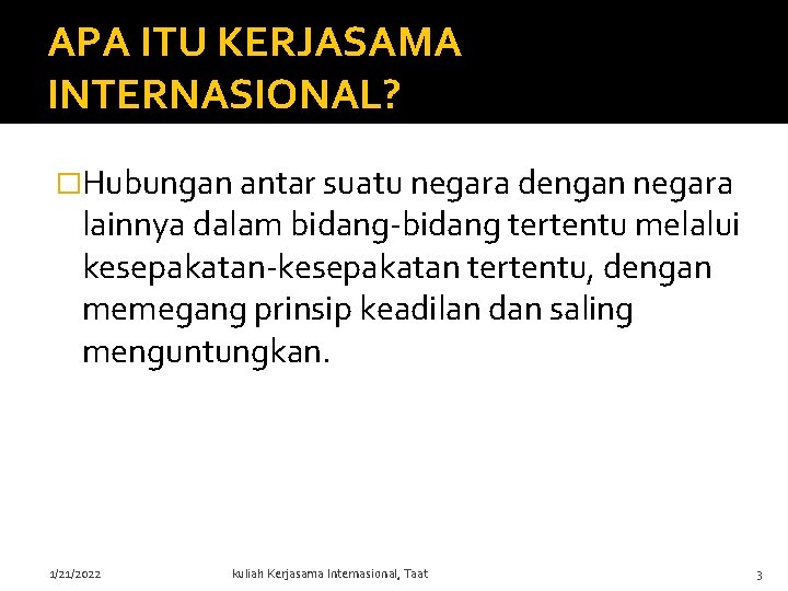 APA ITU KERJASAMA INTERNASIONAL? �Hubungan antar suatu negara dengan negara lainnya dalam bidang-bidang tertentu APA ITU KERJASAMA INTERNASIONAL? �Hubungan antar suatu negara dengan negara lainnya dalam bidang-bidang tertentu