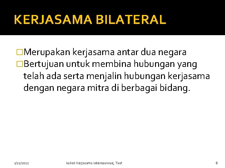 KERJASAMA BILATERAL �Merupakan kerjasama antar dua negara �Bertujuan untuk membina hubungan yang telah ada