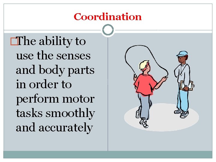 Coordination �The ability to use the senses and body parts in order to perform