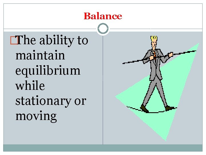 Balance �The ability to maintain equilibrium while stationary or moving 