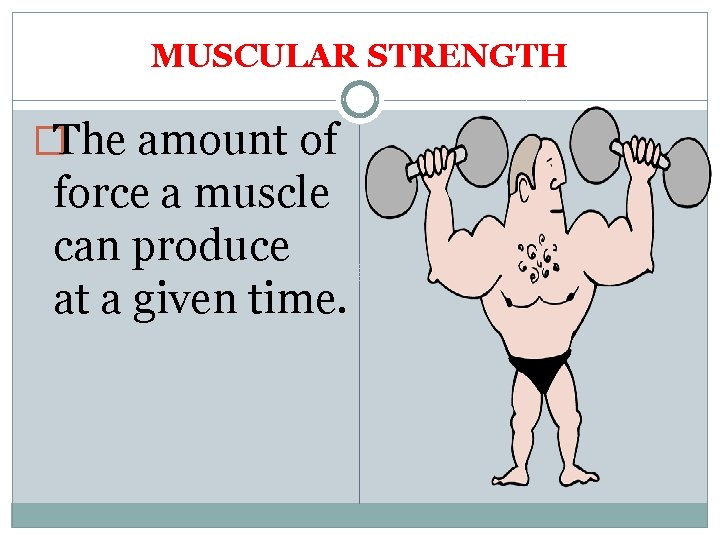 MUSCULAR STRENGTH �The amount of force a muscle can produce at a given time.