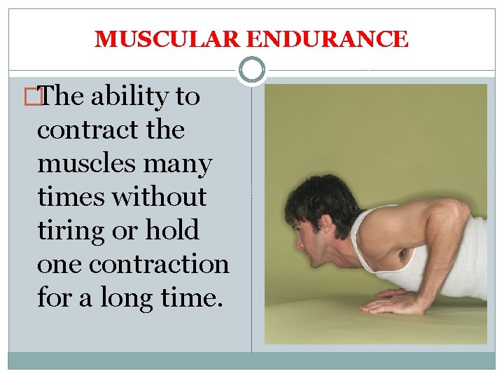 MUSCULAR ENDURANCE �The ability to contract the muscles many times without tiring or hold