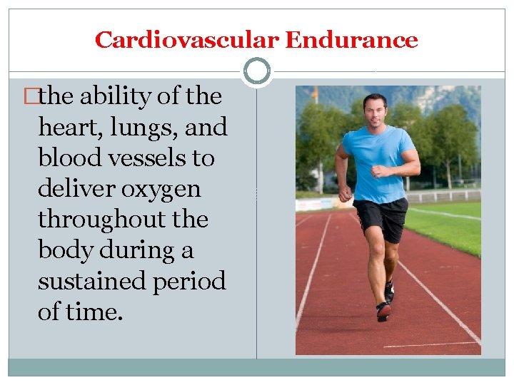 Cardiovascular Endurance �the ability of the heart, lungs, and blood vessels to deliver oxygen