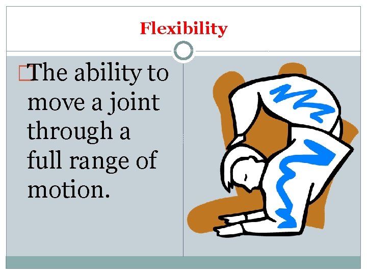 Flexibility �The ability to move a joint through a full range of motion. 