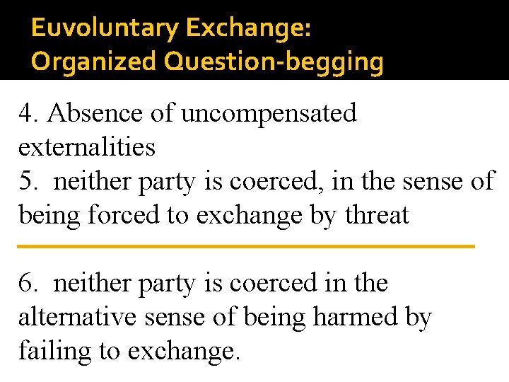 Euvoluntary Exchange: Organized Question-begging 4. Absence of uncompensated externalities 5. neither party is coerced,