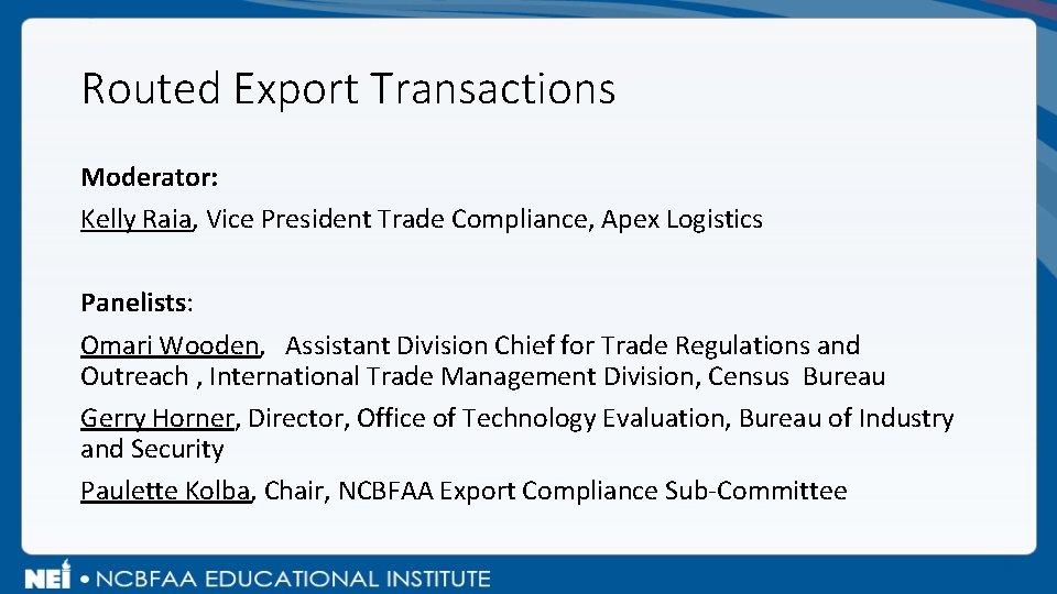 Routed Export Transactions Moderator: Kelly Raia, Vice President Trade Compliance, Apex Logistics Panelists: Omari