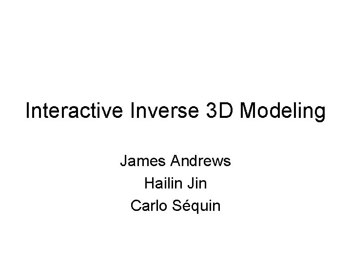 Interactive Inverse 3 D Modeling James Andrews Hailin Jin Carlo Séquin 