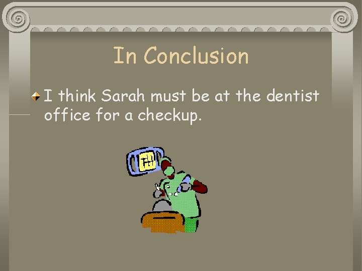 In Conclusion I think Sarah must be at the dentist office for a checkup.