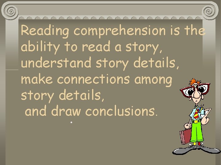 Reading comprehension is the ability to read a story, understand story details, make connections