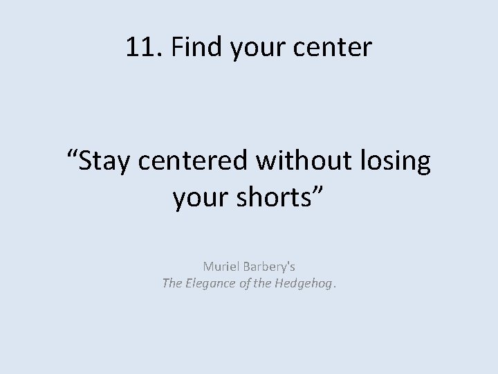11. Find your center “Stay centered without losing your shorts” Muriel Barbery's The Elegance