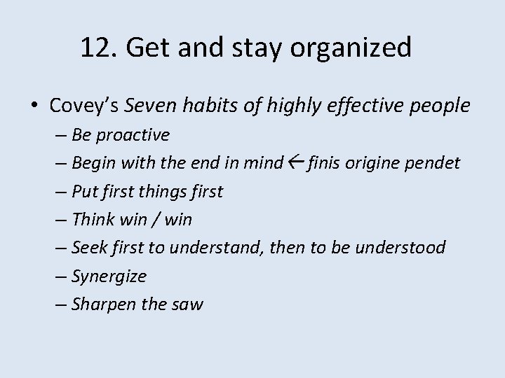 12. Get and stay organized • Covey’s Seven habits of highly effective people –