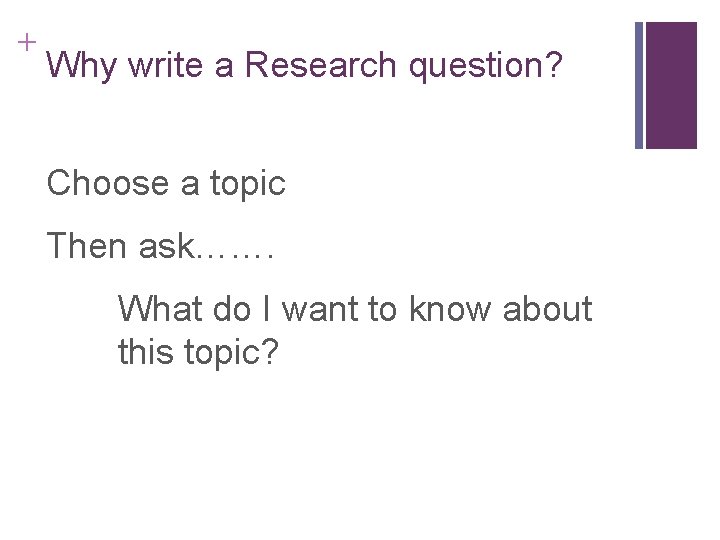 + Why write a Research question? Choose a topic Then ask……. What do I