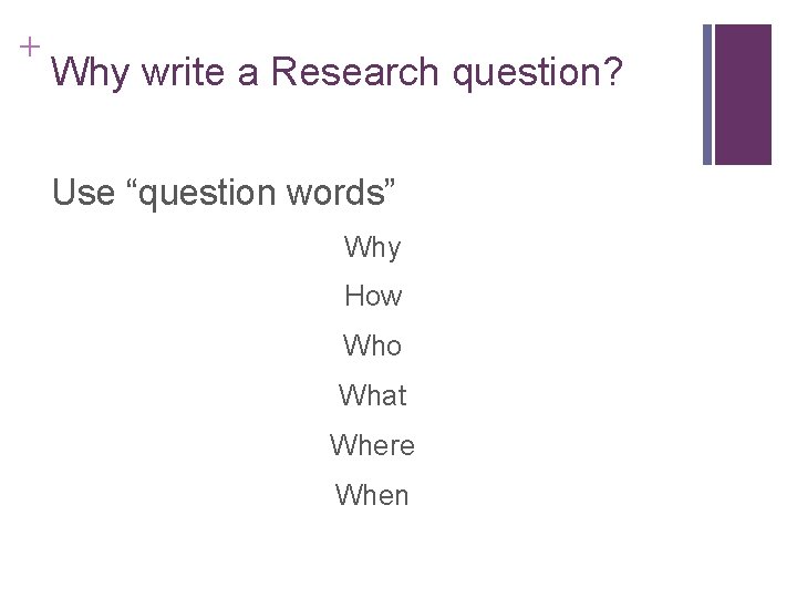 + Why write a Research question? Use “question words” Why How Who What Where