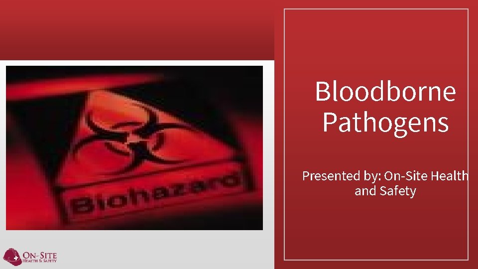 Bloodborne Pathogens Presented by: On-Site Health and Safety 