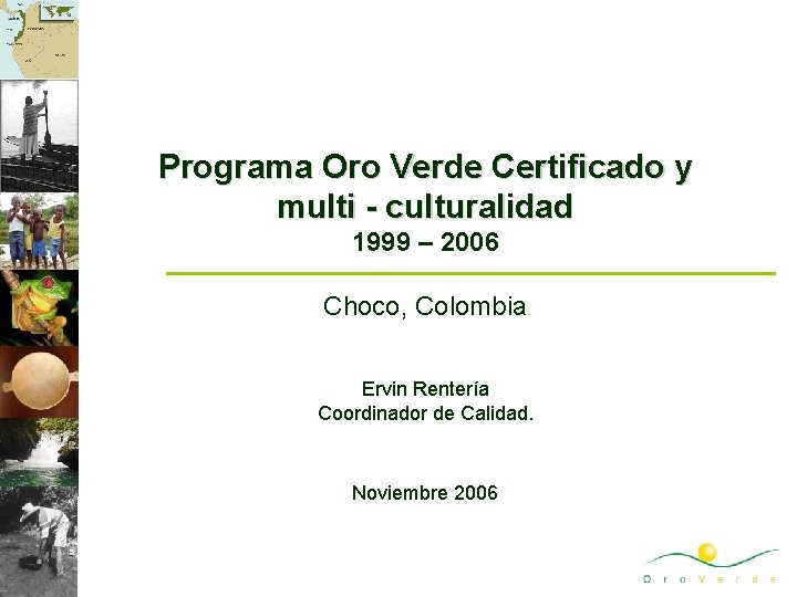 Programa Oro Verde Certificado y multi - culturalidad 1999 – 2006 Choco, Colombia Ervin