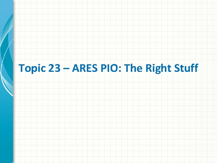 Topic 23 – ARES PIO: The Right Stuff 