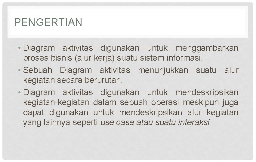 PENGERTIAN • Diagram aktivitas digunakan untuk menggambarkan proses bisnis (alur kerja) suatu sistem informasi.