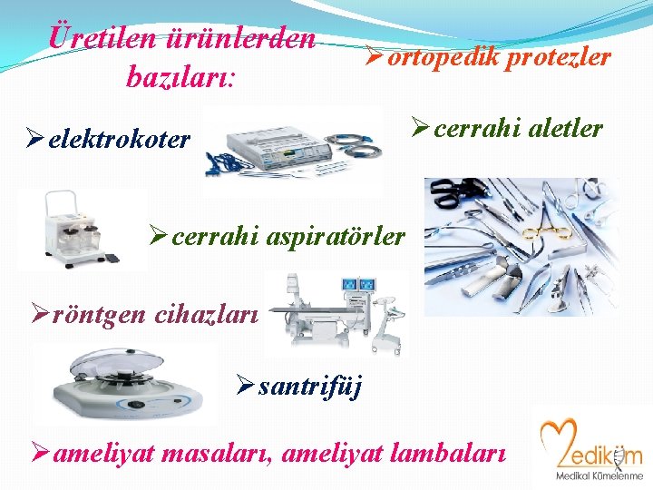 Üretilen ürünlerden bazıları: Øortopedik protezler Øcerrahi aletler Øelektrokoter Øcerrahi aspiratörler Øröntgen cihazları Øsantrifüj Øameliyat