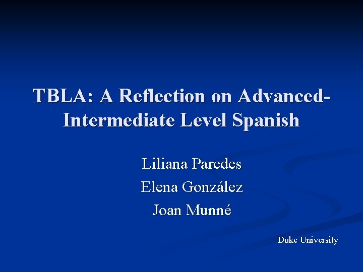 TBLA: A Reflection on Advanced. Intermediate Level Spanish Liliana Paredes Elena González Joan Munné