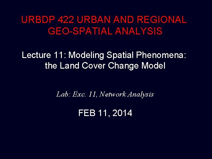 URBDP 422 URBAN AND REGIONAL GEO-SPATIAL ANALYSIS Lecture 11: Modeling Spatial Phenomena: the Land