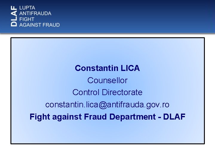 Constantin LICA Counsellor Control Directorate constantin. lica@antifrauda. gov. ro Fight against Fraud Department -