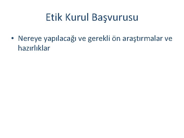 Etik Kurul Başvurusu • Nereye yapılacağı ve gerekli ön araştırmalar ve hazırlıklar 