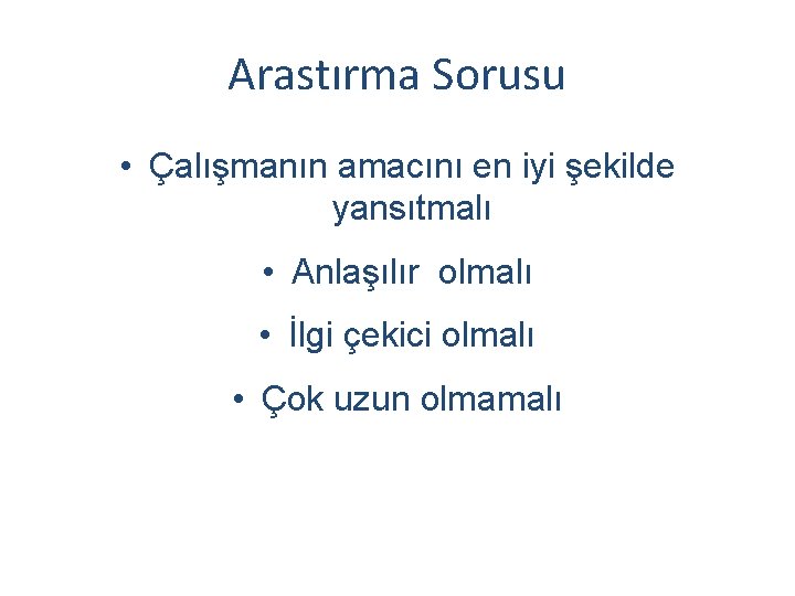 Arastırma Sorusu • Çalışmanın amacını en iyi şekilde yansıtmalı • Anlaşılır olmalı • İlgi