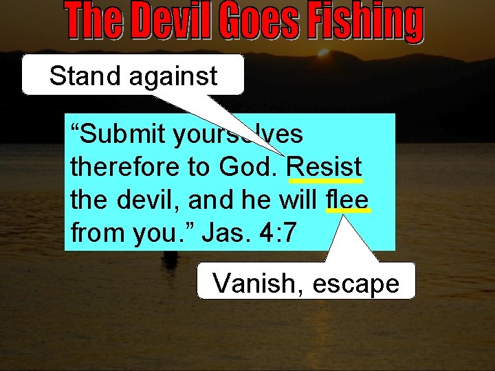 Stand against “Submit yourselves therefore to God. Resist the devil, and he will flee