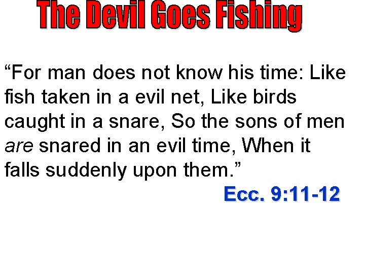 “For man does not know his time: Like fish taken in a evil net, “For man does not know his time: Like fish taken in a evil net,