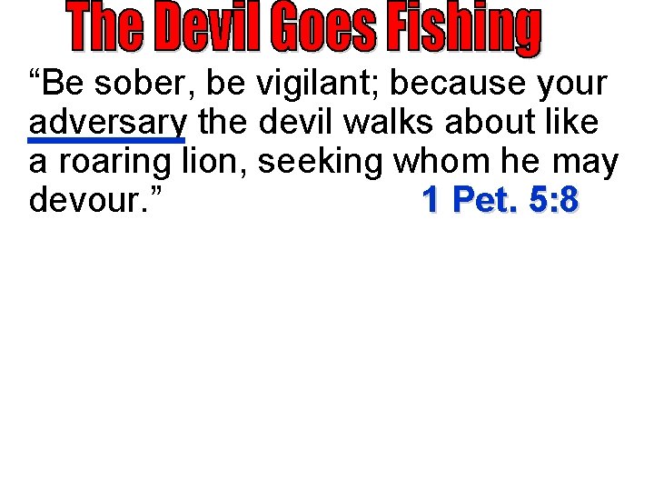 “Be sober, be vigilant; because your adversary the devil walks about like a roaring