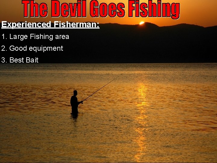 Experienced Fisherman: 1. Large Fishing area 2. Good equipment 3. Best Bait 