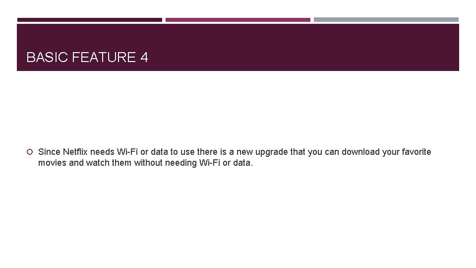 BASIC FEATURE 4 Since Netflix needs Wi-Fi or data to use there is a