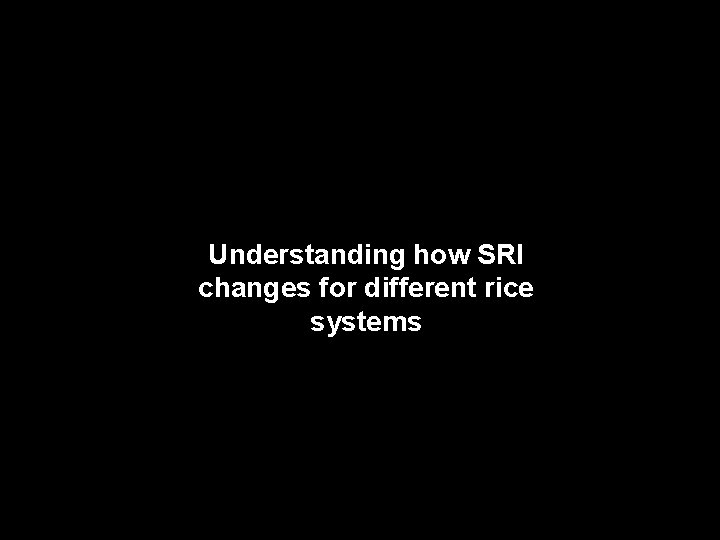 Understanding how SRI changes for different rice systems 