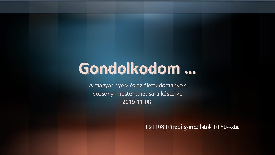 Gondolkodom … A magyar nyelv és az élettudományok pozsonyi mesterkurzusára készülve 2019. 11. 08.