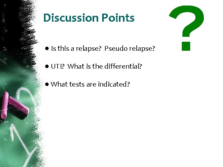 Discussion Points ● Is this a relapse? Pseudo relapse? ● UTI? What is the