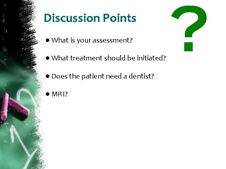Discussion Points ● What is your assessment? ● What treatment should be initiated? ●