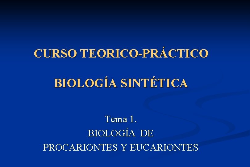 CURSO TEORICO-PRÁCTICO BIOLOGÍA SINTÉTICA Tema 1. BIOLOGÍA DE PROCARIONTES Y EUCARIONTES 