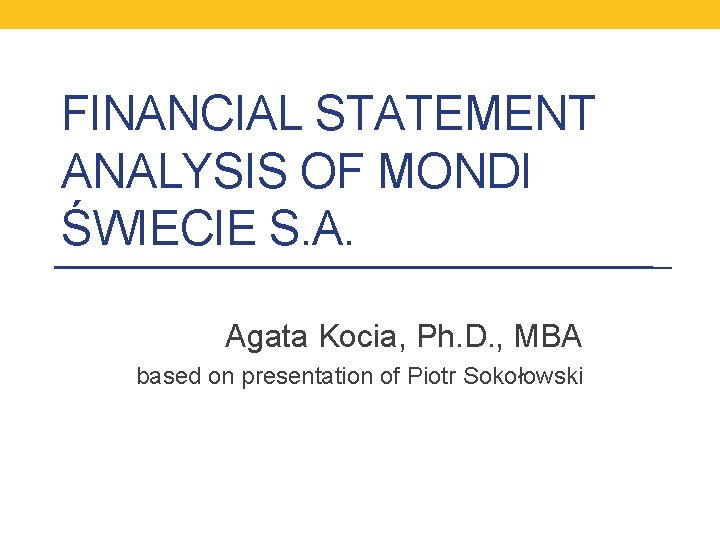 FINANCIAL STATEMENT ANALYSIS OF MONDI ŚWIECIE S. A. Agata Kocia, Ph. D. , MBA