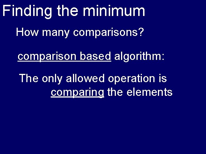 Finding the minimum How many comparisons? comparison based algorithm: The only allowed operation is