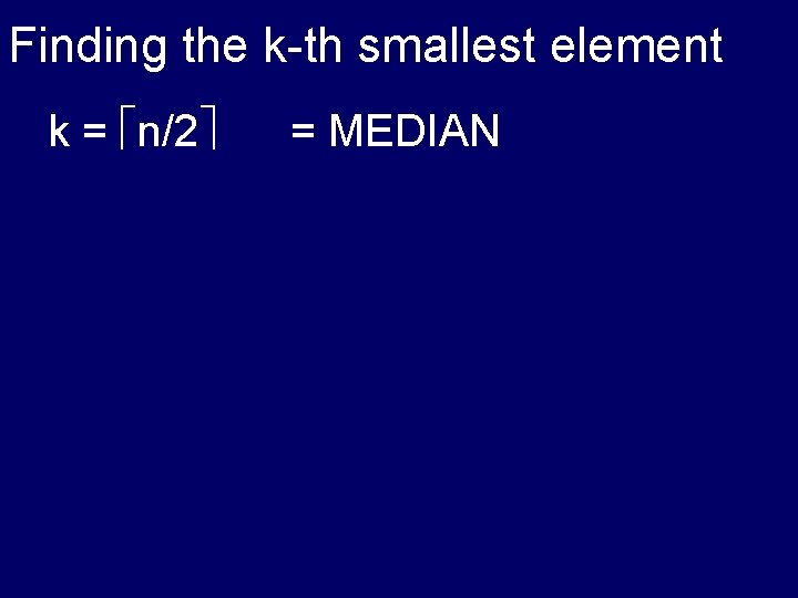 Finding the k-th smallest element k = n/2 = MEDIAN 