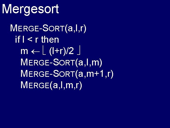 Mergesort MERGE-SORT(a, l, r) if l < r then m (l+r)/2 MERGE-SORT(a, I, m)