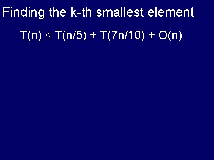 Finding the k-th smallest element T(n) T(n/5) + T(7 n/10) + O(n) 